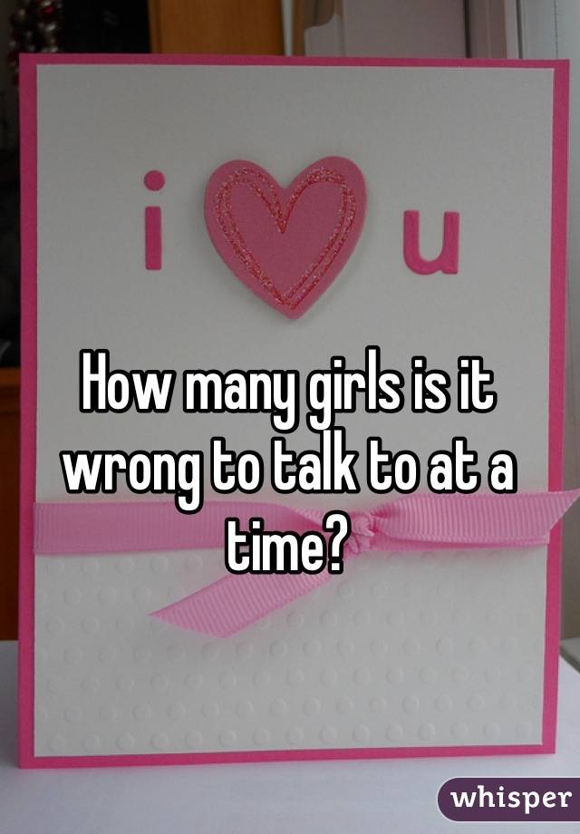 How many girls is it wrong to talk to at a time?
