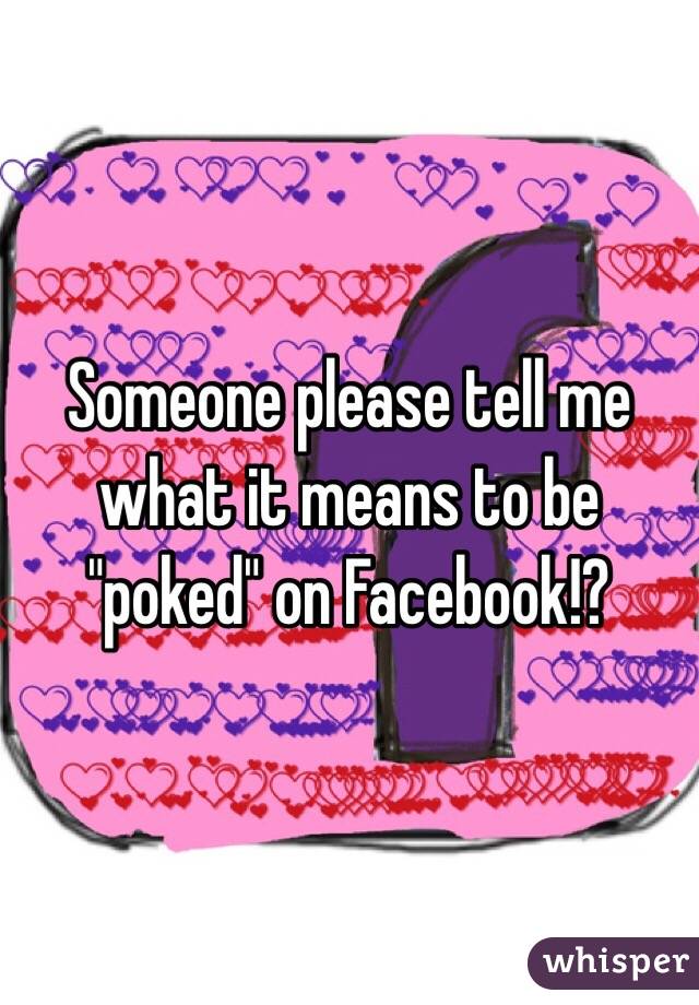 Someone please tell me what it means to be "poked" on Facebook!?