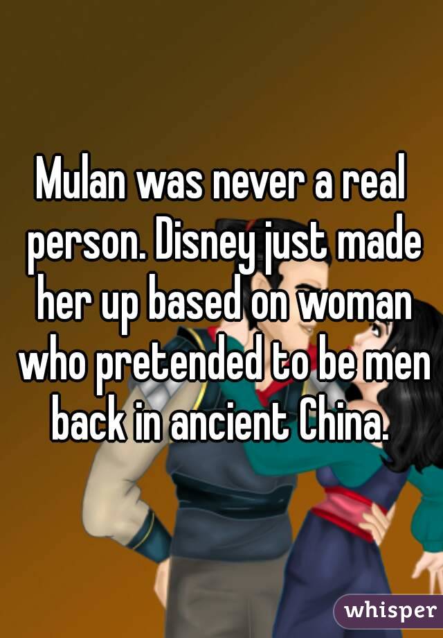Mulan was never a real person. Disney just made her up based on woman who pretended to be men back in ancient China. 