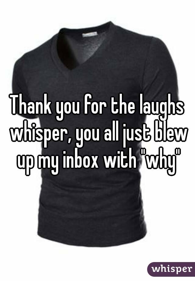 Thank you for the laughs whisper, you all just blew up my inbox with "why"