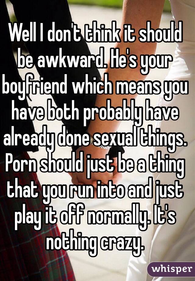 Well I don't think it should be awkward. He's your boyfriend which means you have both probably have already done sexual things. Porn should just be a thing that you run into and just play it off normally. It's nothing crazy.