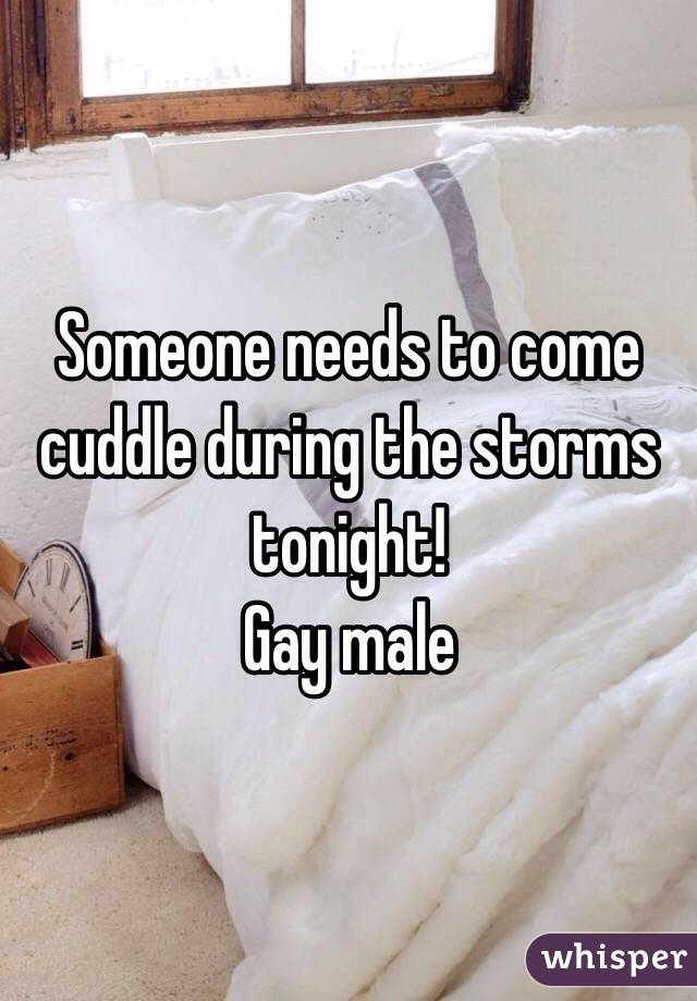 Someone needs to come cuddle during the storms tonight! 
Gay male 