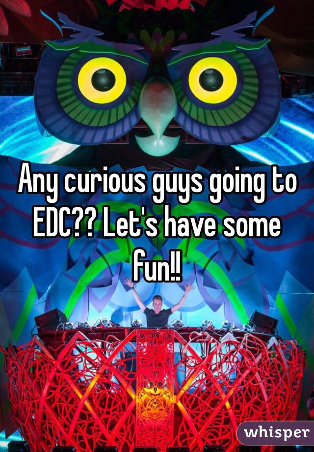 Any curious guys going to EDC?? Let's have some fun!! 