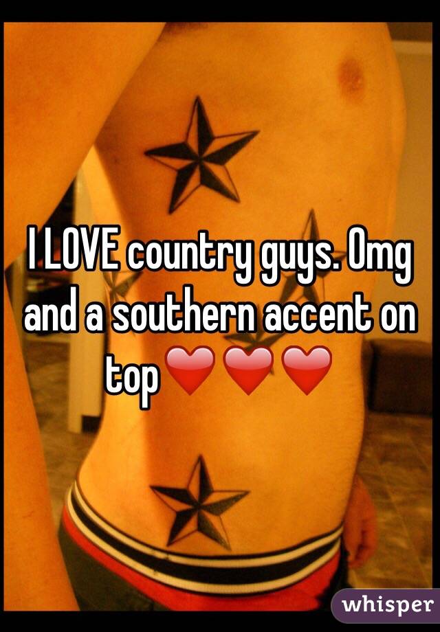 I LOVE country guys. Omg and a southern accent on top❤️❤️❤️