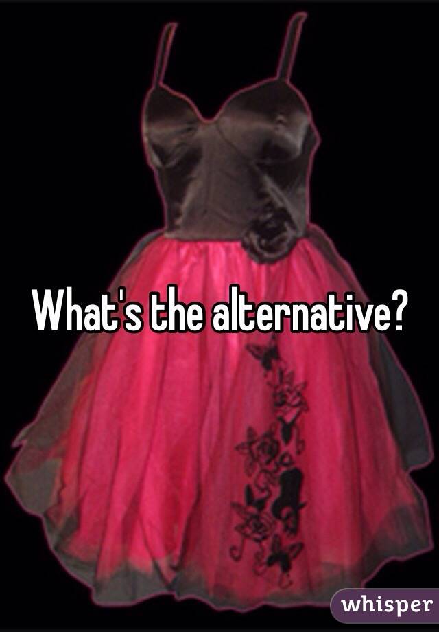 What's the alternative?