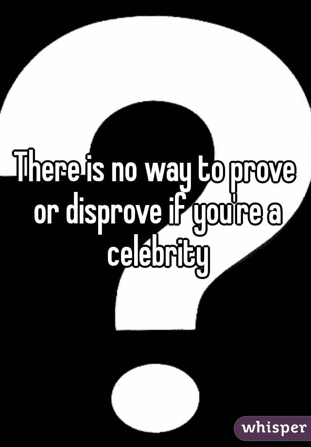 There is no way to prove or disprove if you're a celebrity
