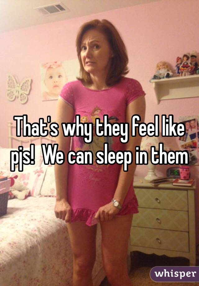 That's why they feel like pjs!  We can sleep in them