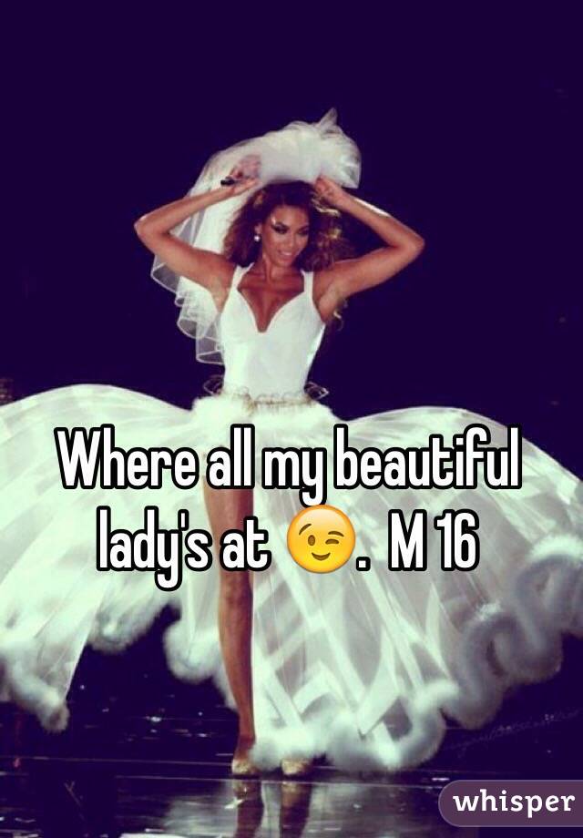 Where all my beautiful lady's at 😉.  M 16