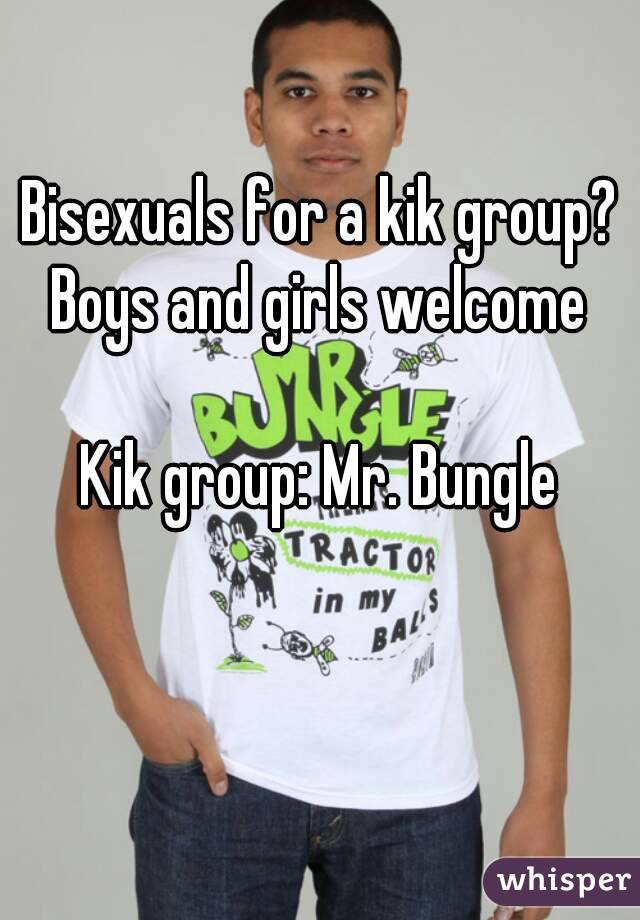 Bisexuals for a kik group? Boys and girls welcome 

Kik group: Mr. Bungle