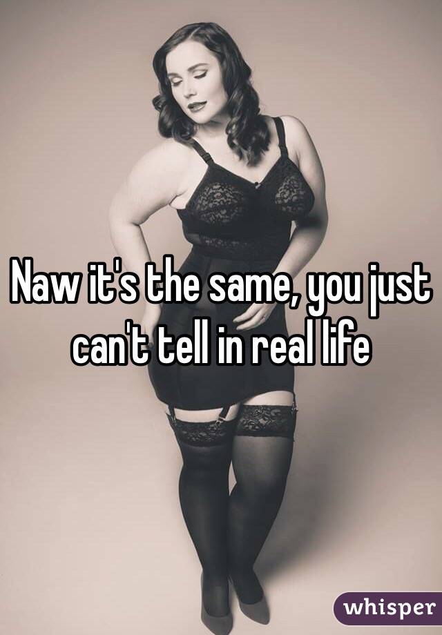 Naw it's the same, you just can't tell in real life