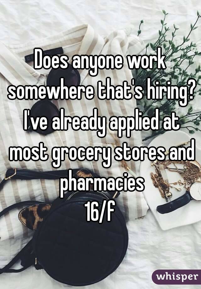 Does anyone work somewhere that's hiring? I've already applied at most grocery stores and pharmacies
 16/f 