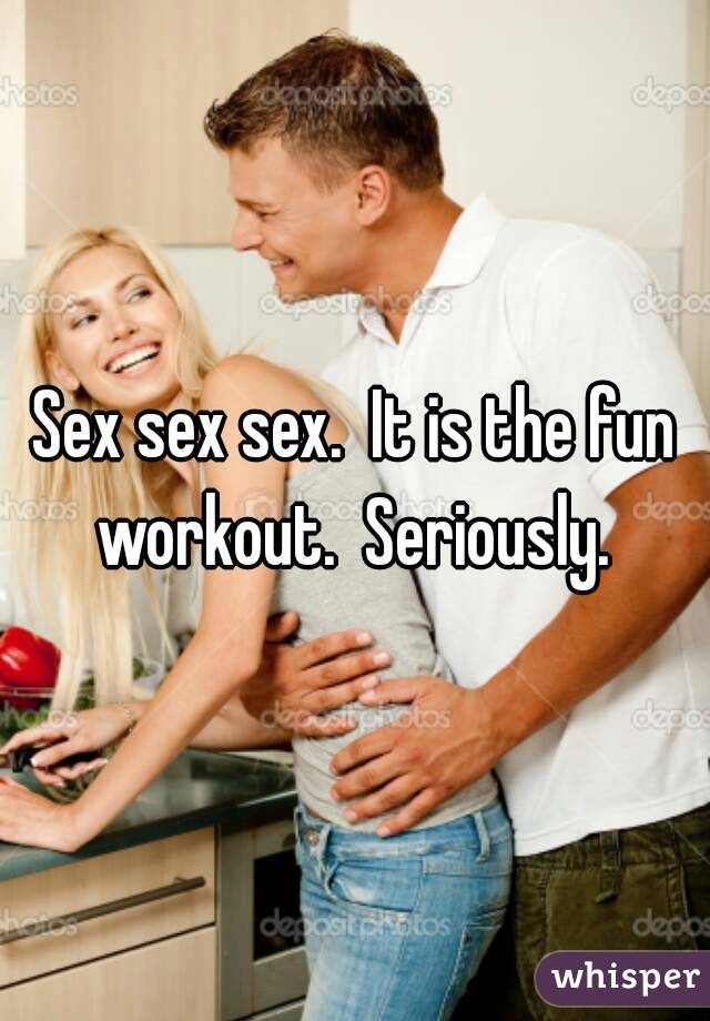 Sex sex sex.  It is the fun workout.  Seriously. 