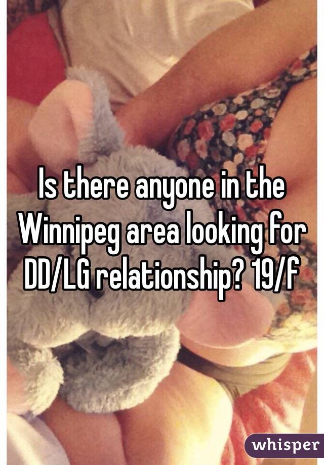 Is there anyone in the Winnipeg area looking for DD/LG relationship? 19/f
