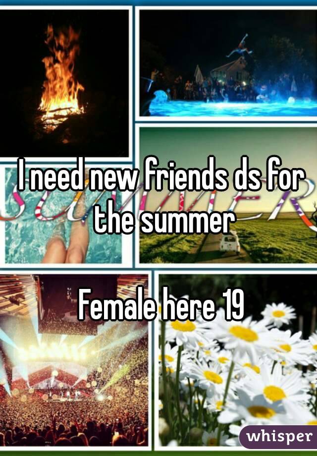 I need new friends ds for the summer

Female here 19