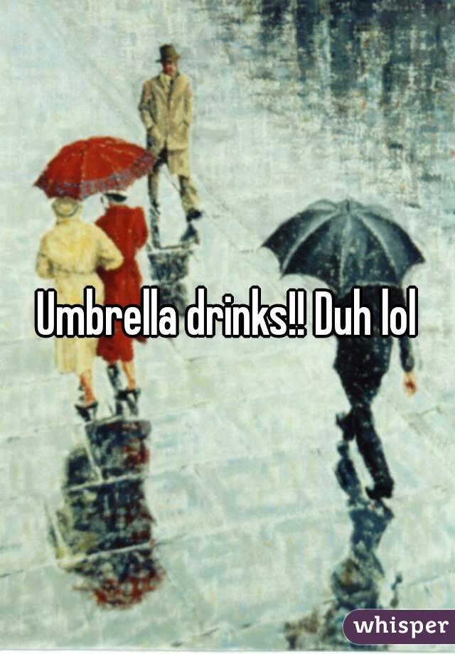 Umbrella drinks!! Duh lol