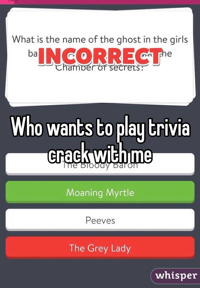 Who wants to play trivia crack with me