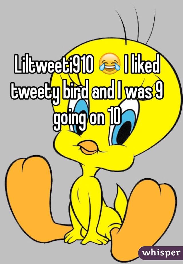 Liltweeti910 😂 I liked tweety bird and I was 9 going on 10