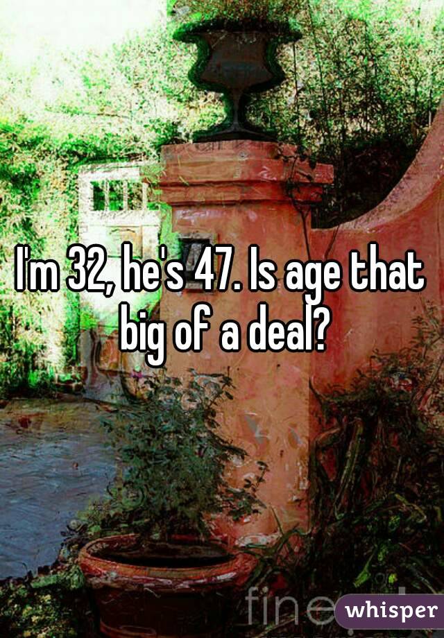 I'm 32, he's 47. Is age that big of a deal?