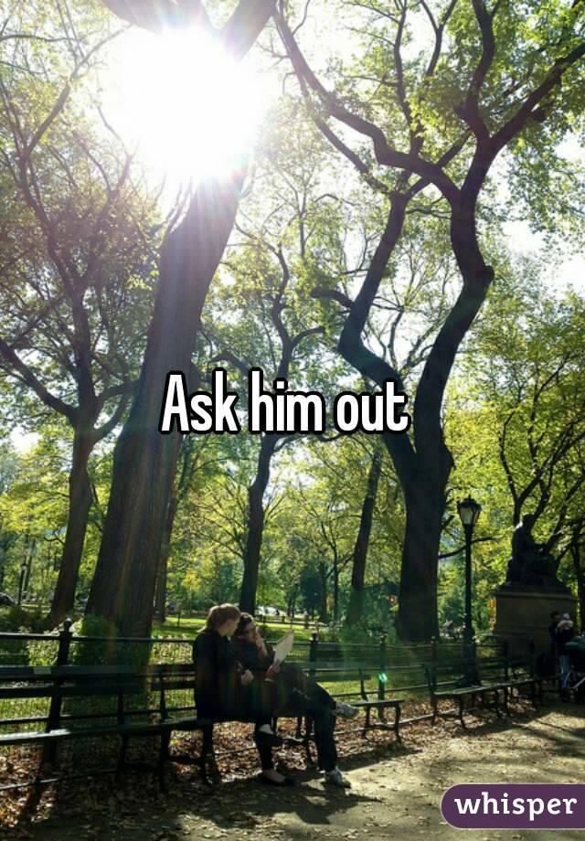 Ask him out 