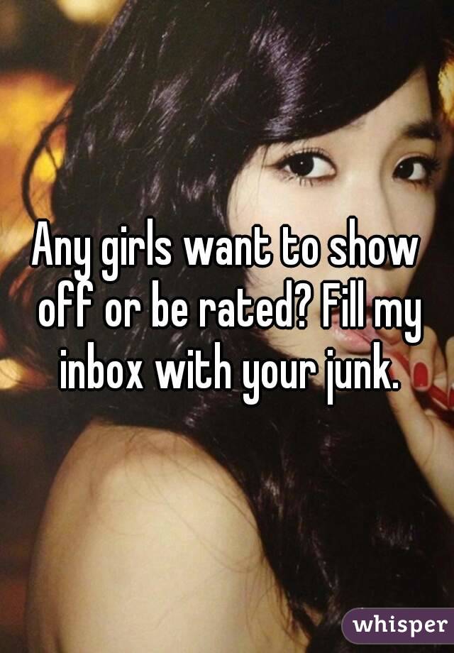 Any girls want to show off or be rated? Fill my inbox with your junk.