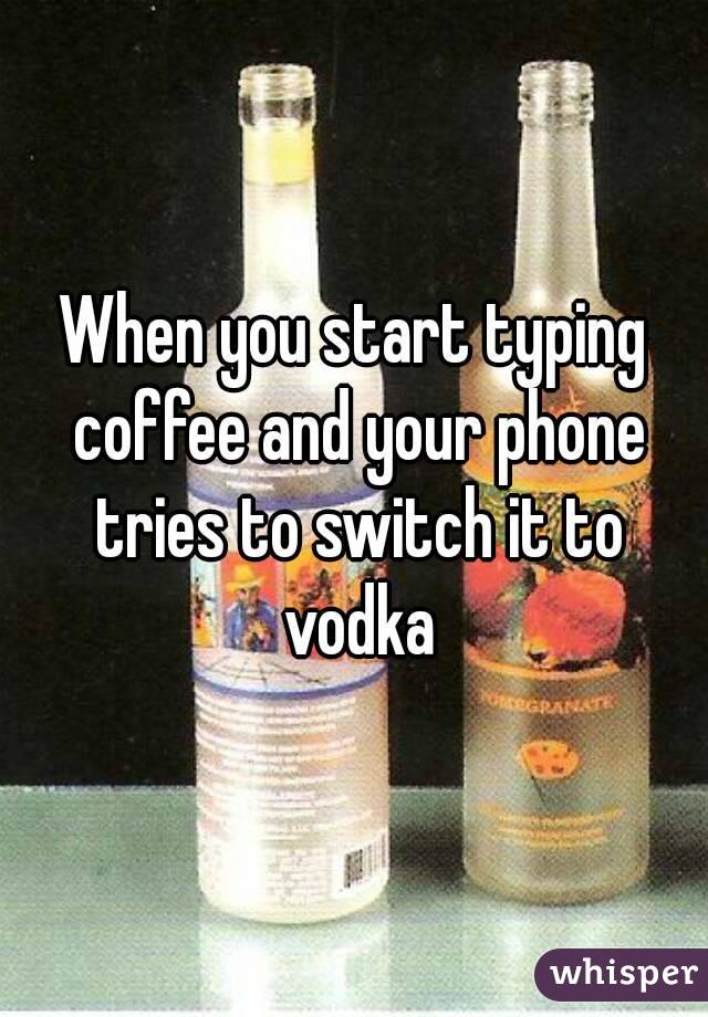 When you start typing coffee and your phone tries to switch it to vodka