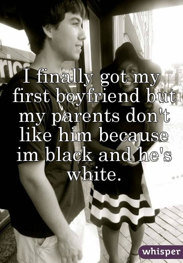 I finally got my first boyfriend but my parents don't like him because im black and he's white.