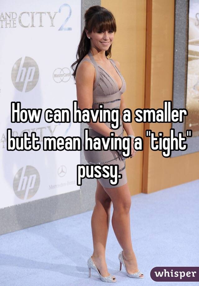 How can having a smaller butt mean having a "tight" pussy. 