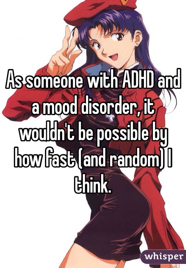 As someone with ADHD and a mood disorder, it wouldn't be possible by how fast (and random) I think.