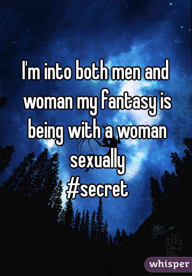I'm into both men and woman my fantasy is being with a woman sexually
 #secret