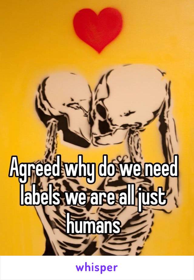 Agreed why do we need labels we are all just humans