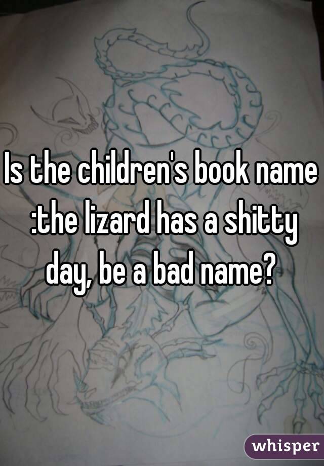 Is the children's book name :the lizard has a shitty day, be a bad name? 