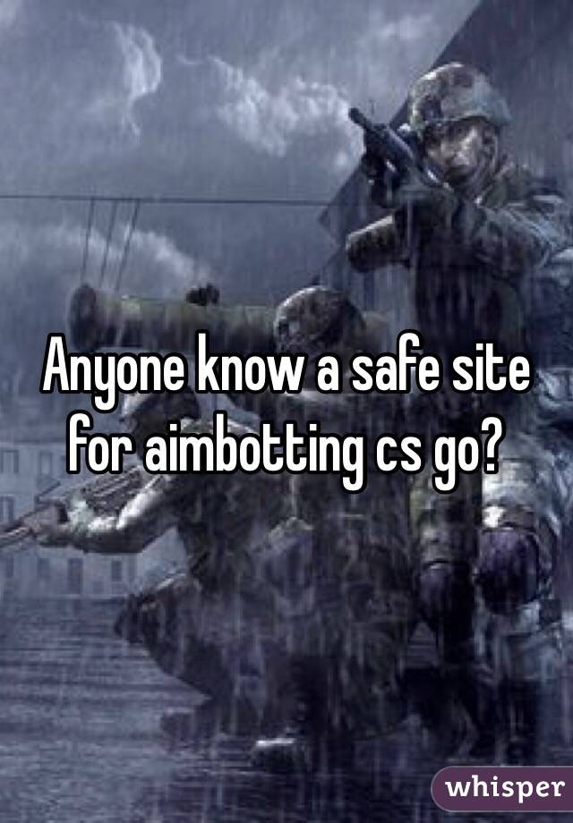 Anyone know a safe site for aimbotting cs go?