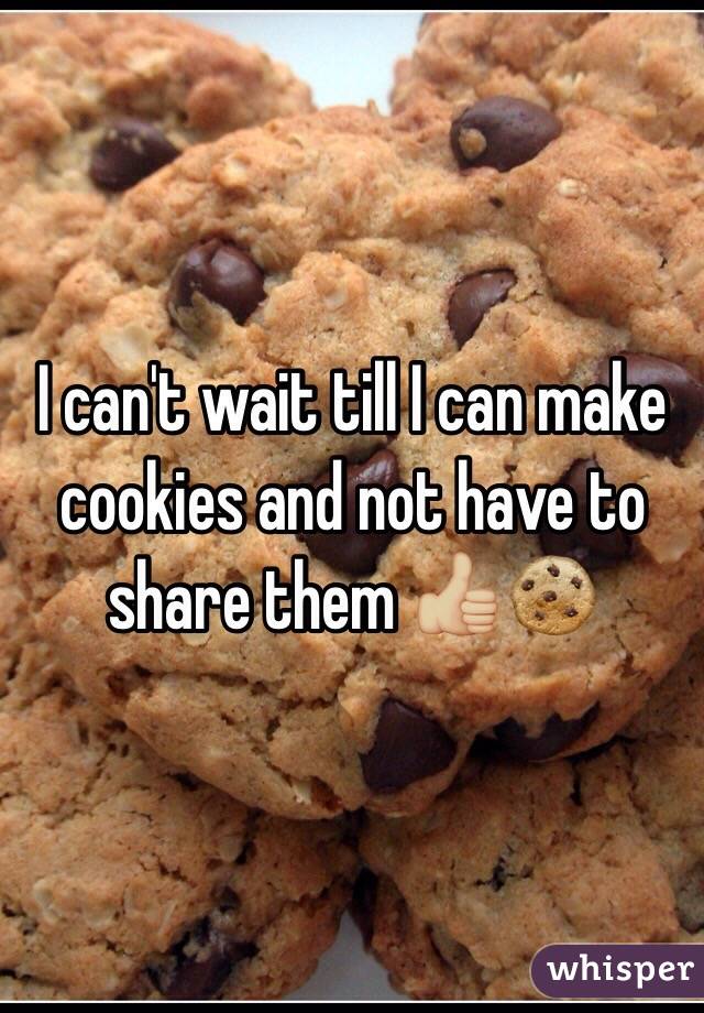 I can't wait till I can make cookies and not have to share them 👍🏼🍪