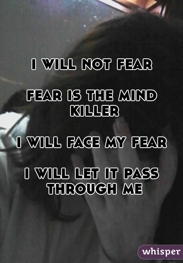 i will not fear

fear is the mind killer

i will face my fear

i will let it pass through me