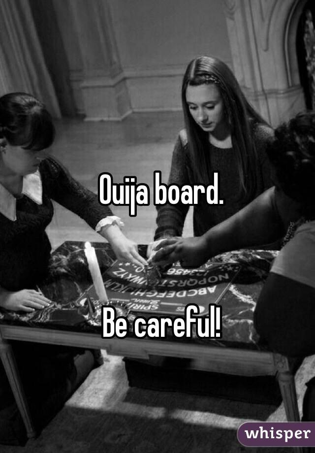Ouija board.


Be careful!