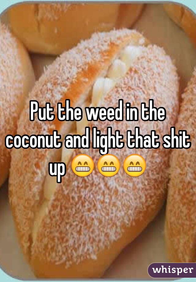 Put the weed in the coconut and light that shit up 😁😁😁