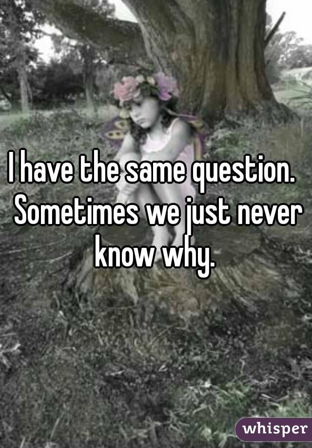 I have the same question.  Sometimes we just never know why. 