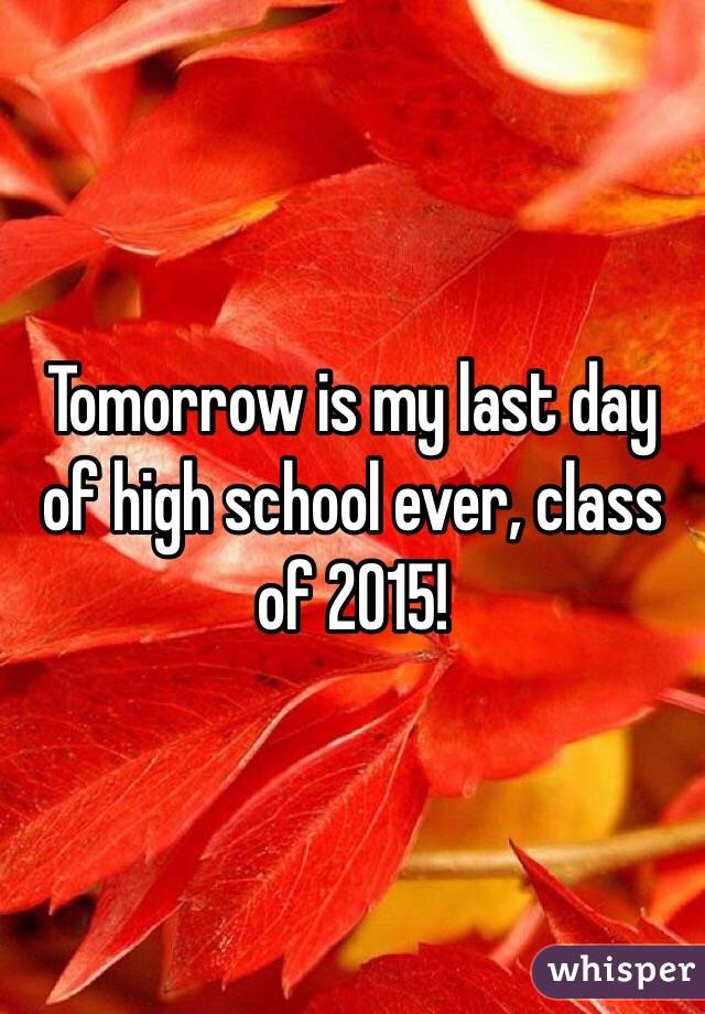 Tomorrow is my last day of high school ever, class of 2015!