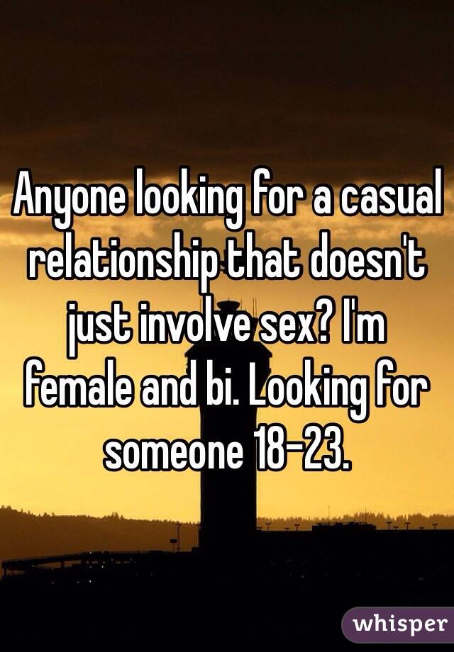 Anyone looking for a casual relationship that doesn't just involve sex? I'm female and bi. Looking for someone 18-23. 