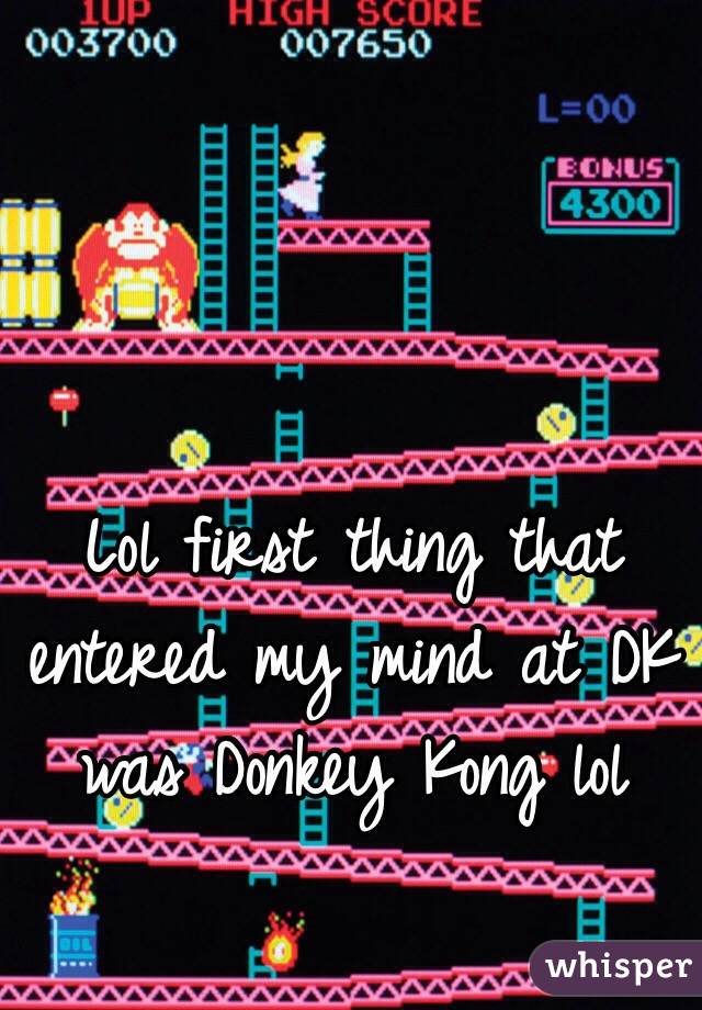 Lol first thing that entered my mind at DK was Donkey Kong lol