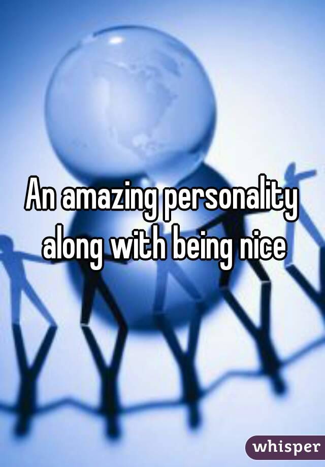 An amazing personality along with being nice