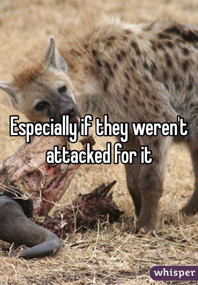 Especially if they weren't attacked for it 