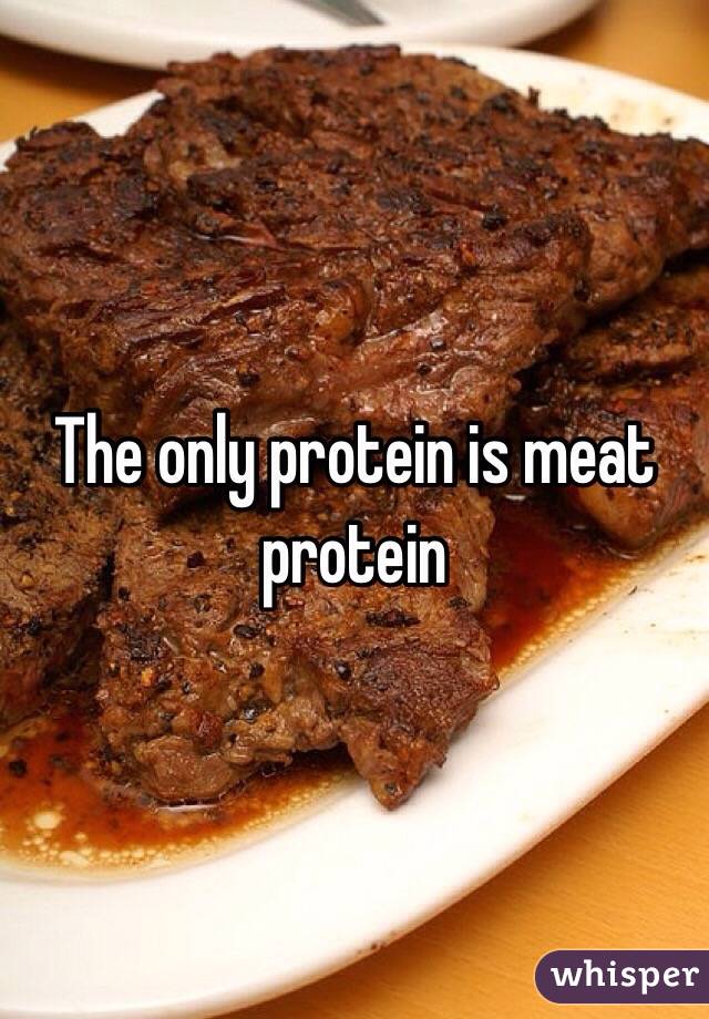 The only protein is meat protein