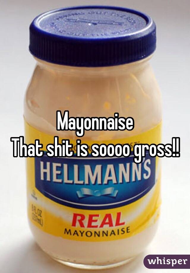 Mayonnaise 
That shit is soooo gross!! 