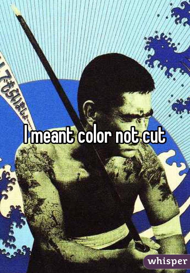 I meant color not cut