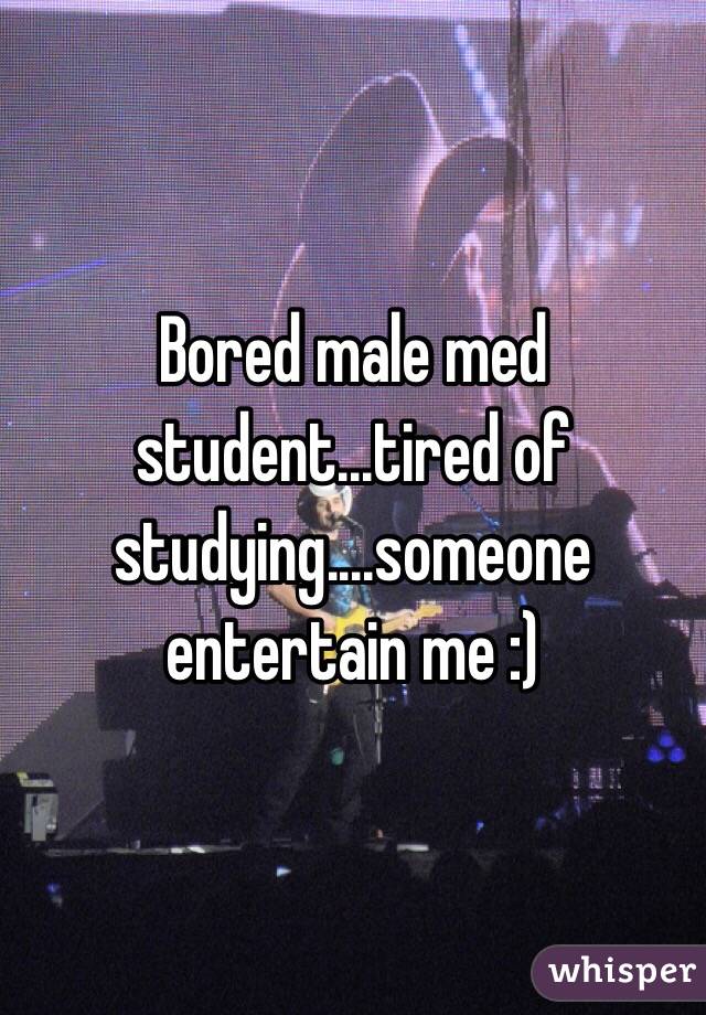 Bored male med student...tired of studying....someone entertain me :)
