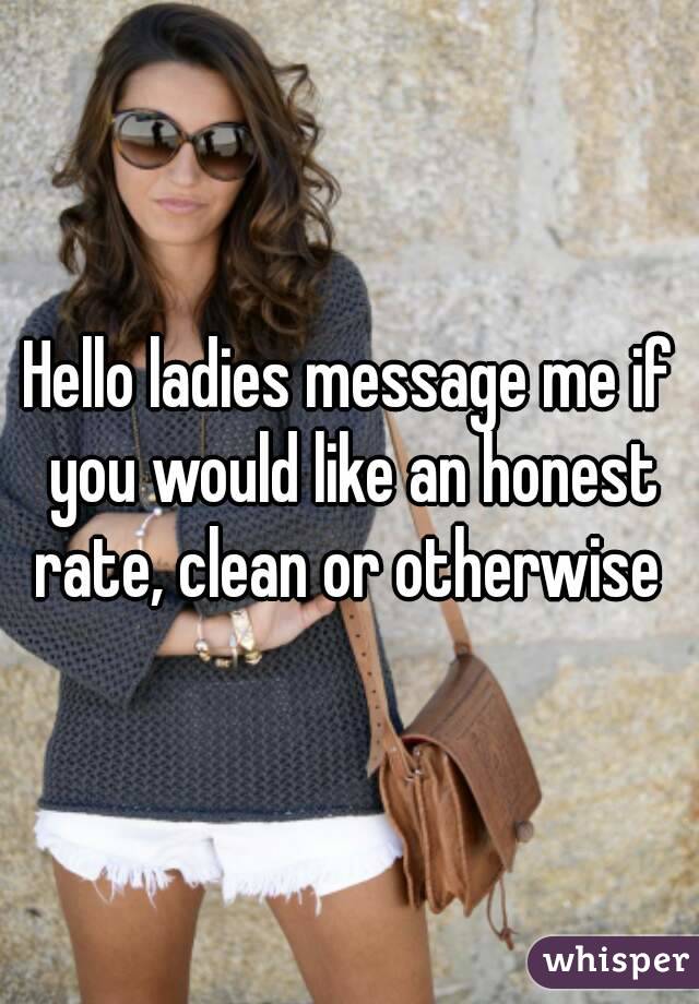 Hello ladies message me if you would like an honest rate, clean or otherwise 