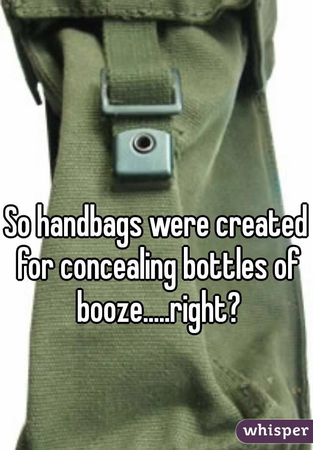 So handbags were created for concealing bottles of booze.....right?