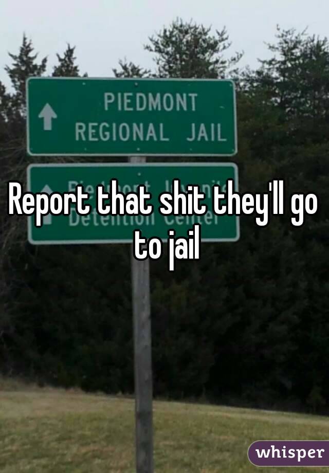 Report that shit they'll go to jail