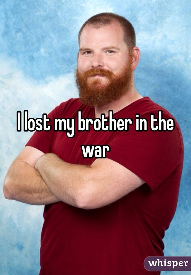 I lost my brother in the war